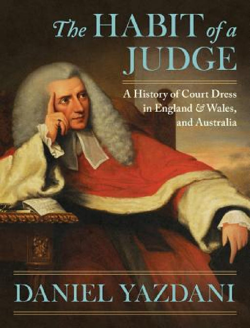 The Habit of a Judge: A History of Court Dress in England & Wales, and Australia by Daniel Yazdani