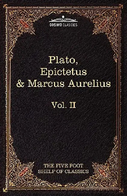 The Apology, Phaedo and Crito by Plato; The Golden Sayings by Epictetus; The Meditations by Marcus Aurelius: The Five Foot Shelf of Classics, Vol. II by Plato, M. G. Epictetus, Charles W. Eliot