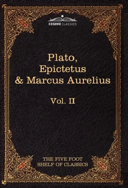 The Apology, Phaedo and Crito by Plato; The Golden Sayings by Epictetus; The Meditations by Marcus Aurelius: The Five Foot Shelf of Classics, Vol. II by Plato, M. G. Epictetus, Charles W. Eliot