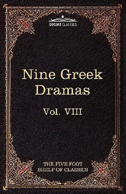 Nine Greek Dramas by Aeschylus, Sophocles, Euripides, and Aristophanes: The Five Foot Shelf of Classics, Vol. VIII (in 51 Volumes) by Aeschylus, Sophocles, Charles W. Eliot