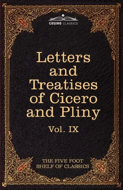 Letters of Marcus Tullius Cicero with His Treatises on Friendship and Old Age; Letters of Pliny the Younger: The Five Foot Shelf of Classics, Vol. IX by Marcus Tullius Cicero, Pliny, Charles W. Eliot