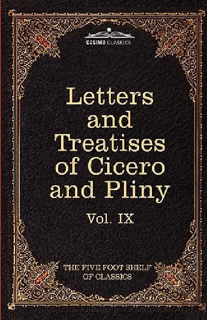 Letters of Marcus Tullius Cicero with His Treatises on Friendship and Old Age; Letters of Pliny the Younger: The Five Foot Shelf of Classics, Vol. IX by Marcus Tullius Cicero, Pliny, Charles W. Eliot