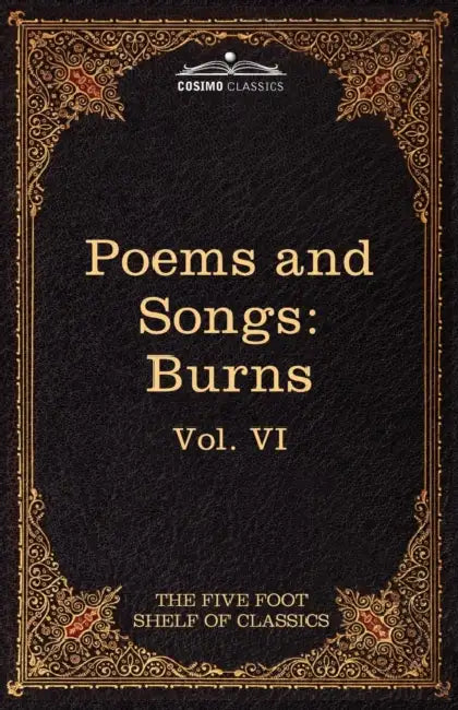 The Poems and Songs of Robert Burns: The Five Foot Shelf of Classics, Vol. VI (in 51 Volumes) by Robert Burns, Charles W. Eliot