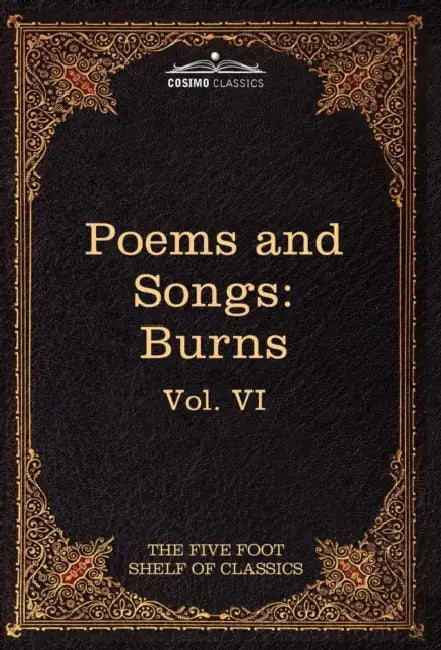 The Poems and Songs of Robert Burns: The Five Foot Shelf of Classics, Vol. VI (in 51 Volumes) by Robert Burns, Charles W. Eliot