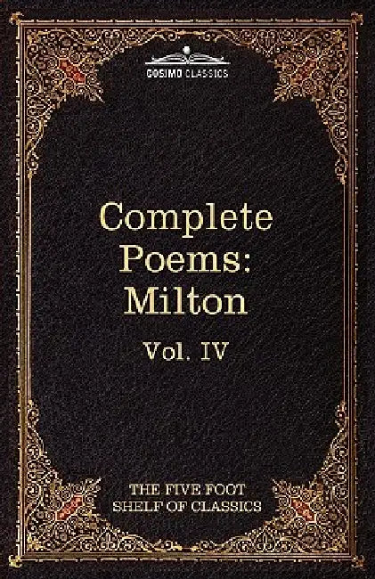 The Complete Poems of John Milton: The Five Foot Shelf of Classics, Vol. IV (in 51 Volumes) by John Milton, Charles W. Eliot
