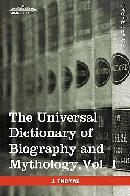 The Universal Dictionary of Biography and Mythology, Vol. I (in Four Volumes): A-Clu by Joseph Thomas