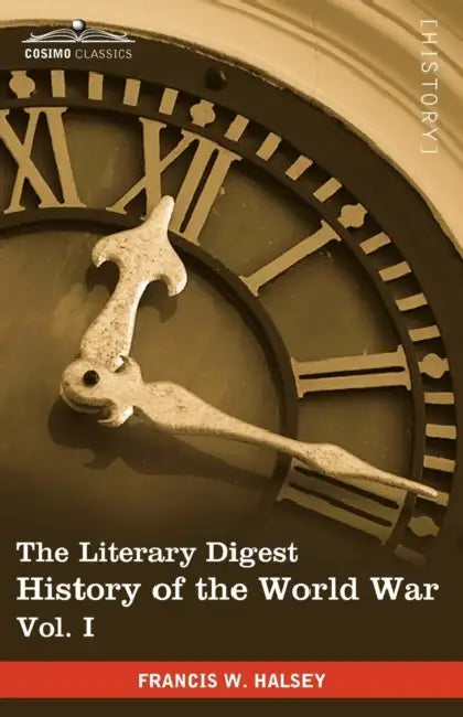 The Literary Digest History of the World War, Vol. I (in Ten Volumes, Illustrated): Compiled from Original and Contemporary Sources: American, British by Francis W. Halsey
