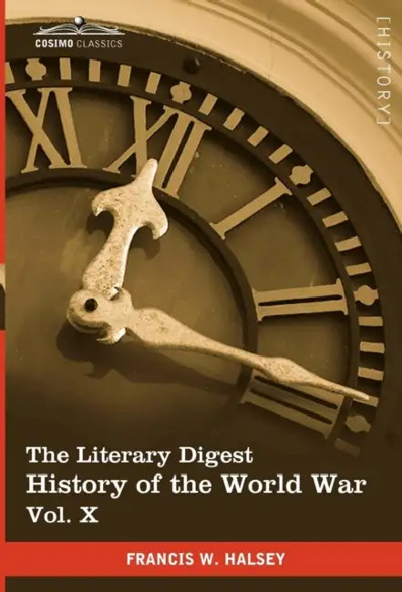 The Literary Digest History of the World War, Vol. X (in Ten Volumes, Illustrated): Compiled from Original and Contemporary Sources: American, British by Francis W. Halsey