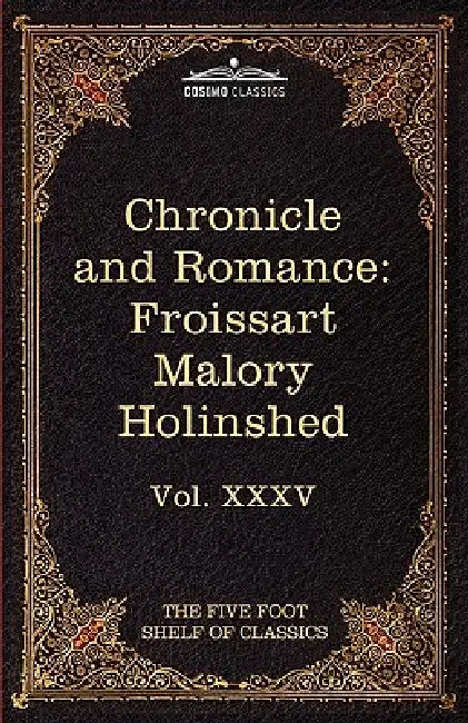 Chronicle and Romance: Froissart, Malory, Holinshed: The Five Foot Shelf of Classics, Vol. XXXV (in 51 Volumes) by Jean Froissart, Thomas Malory, Charles W. Eliot