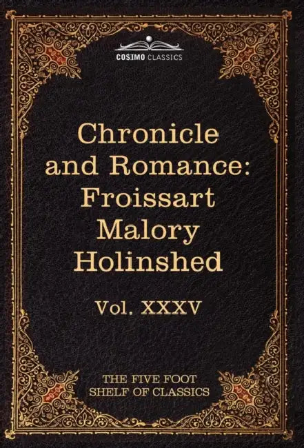 Chronicle and Romance: Froissart, Malory, Holinshed: The Five Foot Shelf of Classics, Vol. XXXV (in 51 Volumes) by Jean Froissart, Thomas Malory, Charles W. Eliot