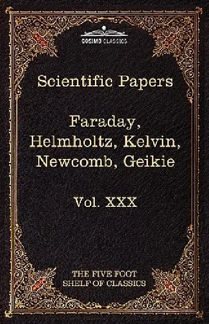 Scientific Papers: Physics, Chemistry, Astronomy, Geology: The Five Foot Shelf of Classics, Vol. XXX (in 51 Volumes) by Michael Faraday, Hermann L. F. Von Helmholtz, Charles W. Eliot