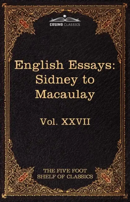 English Essays: From Sir Philip Sidney to Macaulay: The Five Foot Shelf of Classics, Vol. XXVII (in 51 Volumes) by Philip Sidney, Thomas Babington Macaulay, Charles W. Eliot
