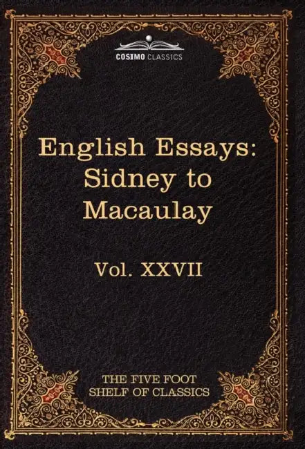 English Essays: From Sir Philip Sidney to Macaulay: The Five Foot Shelf of Classics, Vol. XXVII (in 51 Volumes) by Philip Sidney, Thomas Babington Macaulay, Charles W. Eliot