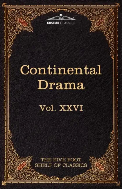Continental Drama: The Five Foot Shelf of Classics, Vol. XXVI (in 51 Volumes) by Pedro Caldern De La Barca, Pierre Corneille, Charles W. Eliot