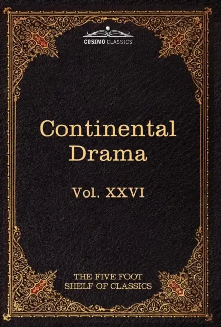 Continental Drama: The Five Foot Shelf of Classics, Vol. XXVI (in 51 Volumes) by Pedro Caldern De La Barca, Pierre Corneille, Charles W. Eliot