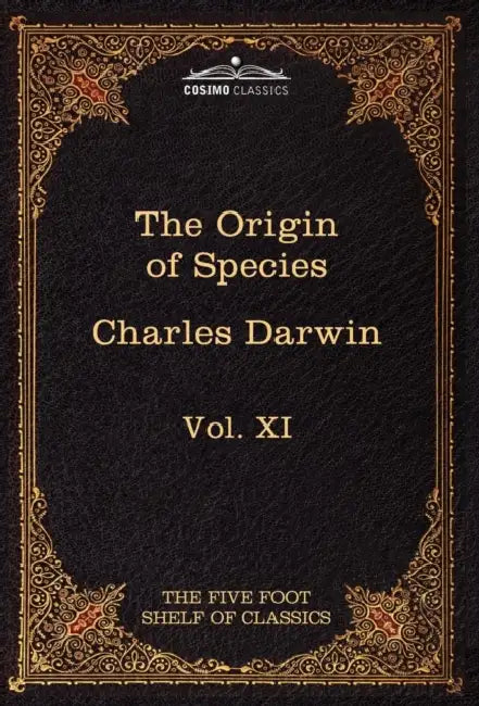 The Origin of Species: The Five Foot Shelf of Classics, Vol. XI (in 51 Volumes) by Charles Darwin, Charles W. Eliot