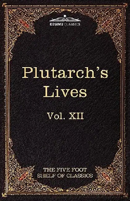 Plutarch's Lives: The Five Foot Shelf of Classics, Vol. XII (in 51 Volumes) by Plutarch, Charles W. Eliot, John Dryden