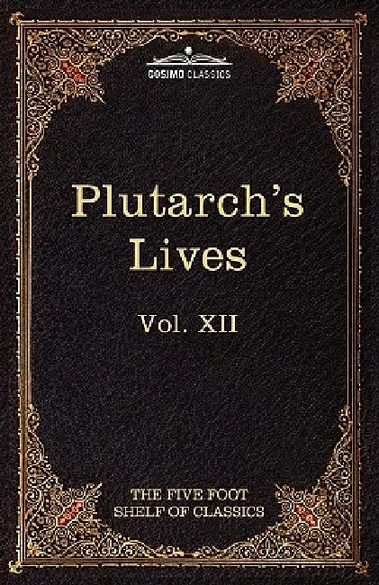 Plutarch's Lives: The Five Foot Shelf of Classics, Vol XII (in 51 Volumes) by Plutarch, Charles W. Eliot, John Dryden
