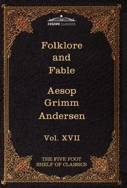Folklore and Fable: The Five Foot Shelf of Classics, Vol. XVII (in 51 Volumes) by Jacob Ludwig Carl Grimm, Wilhelm Grimm, Charles W. Eliot