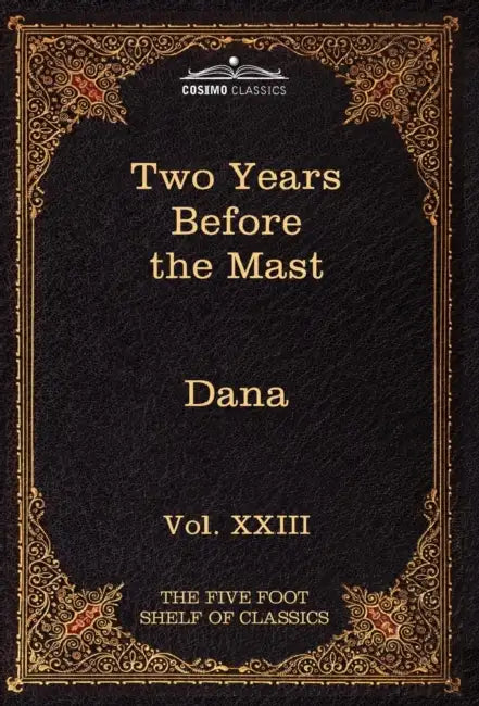 Two Years Before the Mast: The Five Foot Shelf of Classics, Vol. XXIII (in 51 Volumes) by Jr. Dana Richard Henry, Charles W. Eliot