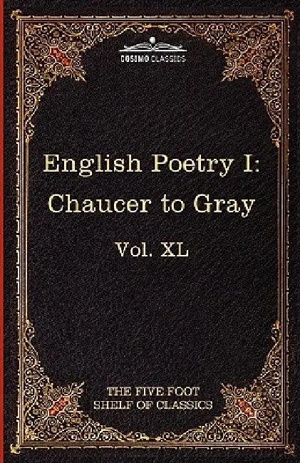 English Poetry I: Chaucer to Gray: The Five Foot Shelf of Classics, Vol. XL (in 51 Volumes) by Geoffrey Chaucer, Thomas Gray, Charles W. Eliot