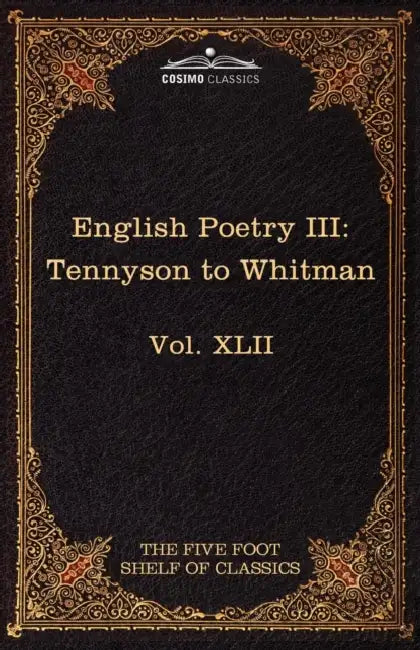 English Poetry III: Tennyson to Whitman: The Five Foot Shelf of Classics, Vol. XLII (in 51 Volumes) by Alfred Lord Tennyson, Walt Whitman, Charles W. Eliot