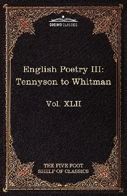 English Poetry III: Tennyson to Whitman: The Five Foot Shelf of Classics, Vol. XLII (in 51 Volumes) by Alfred Lord Tennyson, Walt Whitman, Charles W. Eliot