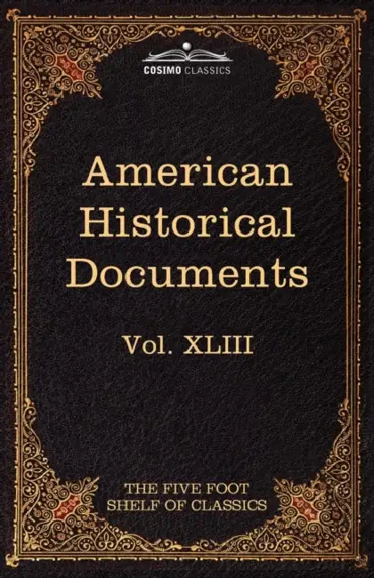 American Historical Documents 1000-1904: The Five Foot Shelf of Classics, Vol. XLIII (in 51 Volumes) by Charles W. Eliot