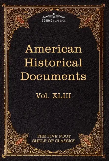 American Historical Documents 1000-1904: The Five Foot Shelf of Classics, Vol. XLIII (in 51 Volumes) by Charles W. Eliot