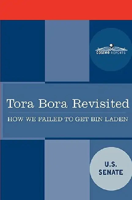 Tora Bora Revisited: How We Failed to Get Bin Laden and Why It Matters Today by Senate U. S. Senate, U S Senate
