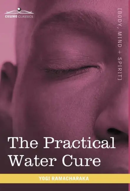 The Practical Water Cure: As Practiced in India and Other Oriental Countries by Yogi Ramacharaka