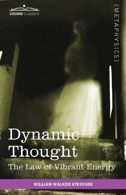 Dynamic Thought: The Law of Vibrant Energy by William Walker Atkinson