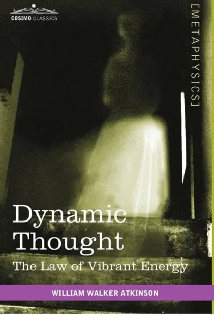 Dynamic Thought: The Law of Vibrant Energy by William Walker Atkinson