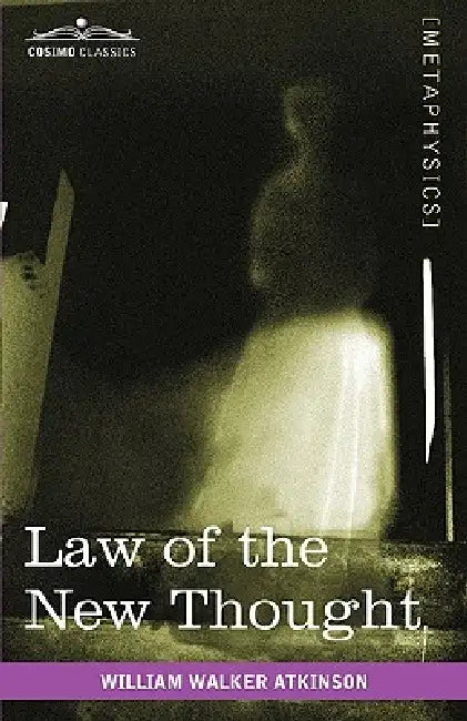 Law of the New Thought: A Study of Fundamental Principles and Their Application by William Walker Atkinson