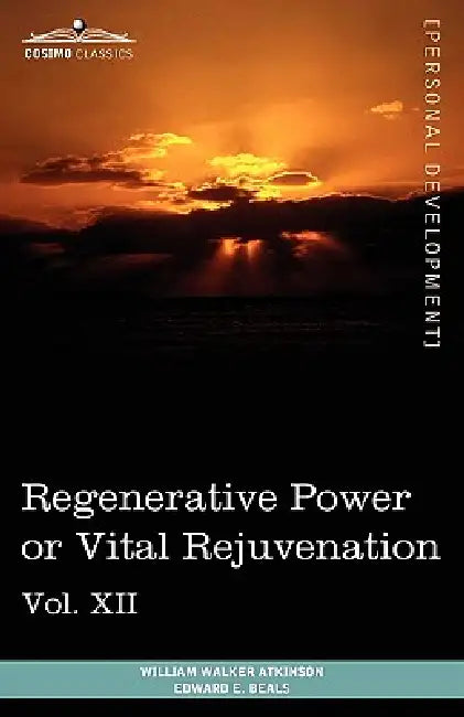 Personal Power Books (in 12 Volumes), Vol. XII: Regenerative Power or Vital Rejuvenation by William Walker Atkinson, Edward E. Beals