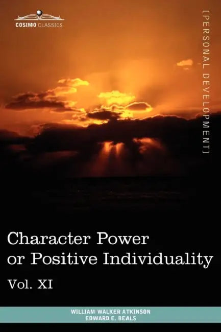Personal Power Books (in 12 Volumes), Vol. XI: Character Power or Positive Individuality by William Walker Atkinson, Edward E. Beals