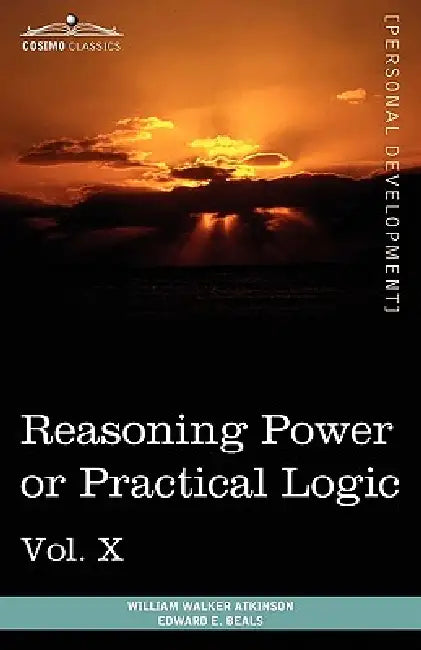 Personal Power Books (in 12 Volumes), Vol. X: Reasoning Power or Practical Logic by William Walker Atkinson, Edward E. Beals