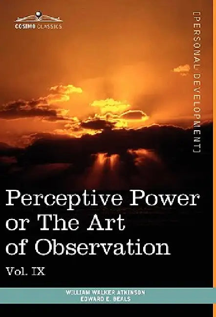 Personal Power Books (in 12 Volumes), Vol. IX: Perceptive Power or the Art of Observation by William Walker Atkinson, Edward E. Beals