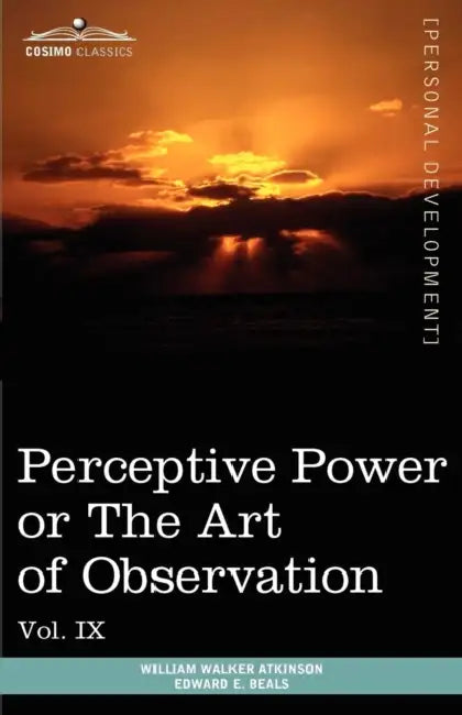 Personal Power Books (in 12 Volumes), Vol. IX: Perceptive Power or the Art of Observation by William Walker Atkinson, Edward E. Beals