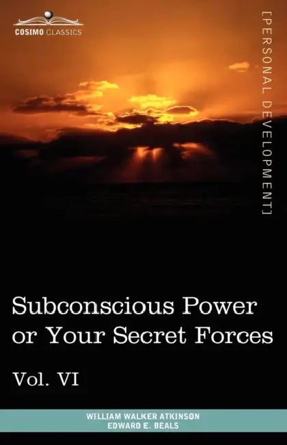 Personal Power Books (in 12 Volumes), Vol. VI: Subconscious Power or Your Secret Forces by William Walker Atkinson, Edward E. Beals