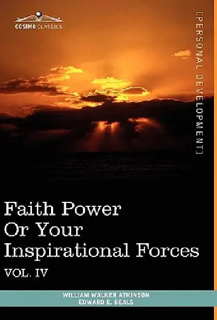 Personal Power Books (in 12 Volumes), Vol. IV: Faith Power or Your Inspirational Forces by William Walker Atkinson, Edward E. Beals