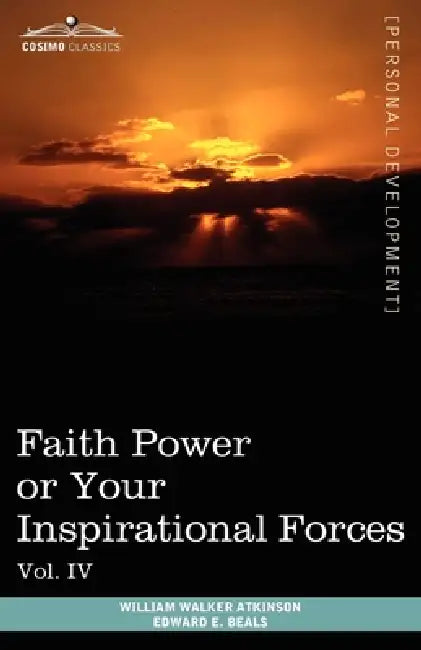 Personal Power Books (in 12 Volumes), Vol. IV: Faith Power or Your Inspirational Forces by William Walker Atkinson, Edward E. Beals