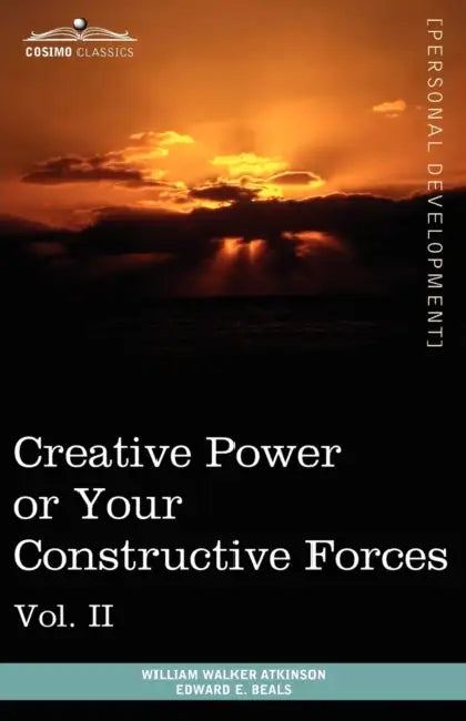 Personal Power Books (in 12 Volumes), Vol. II: Creative Power or Your Constructive Forces by William Walker Atkinson, Edward E. Beals