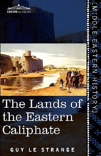 The Lands of the Eastern Caliphate: Mesopotamia, Persia, and Central Asia from the Moslem Conquest to the Time of Timur by Guy Le Strange