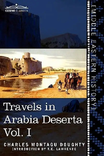 Travels in Arabia Deserta, Vol. I (in Two Volumes) by Charles Montagu Doughty, T. E. Lawrence