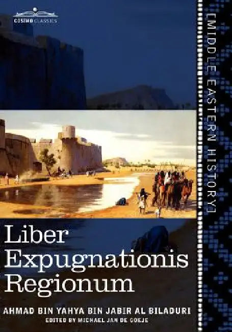 Liber Expugnationis Regionum: Quem E Codice Leidensi Et Codice Musei Brittannici; (Arabic Edition) by Ahmad Bin Yahya Bin Jabir Al Biladuri, Michael Jan De Goeje
