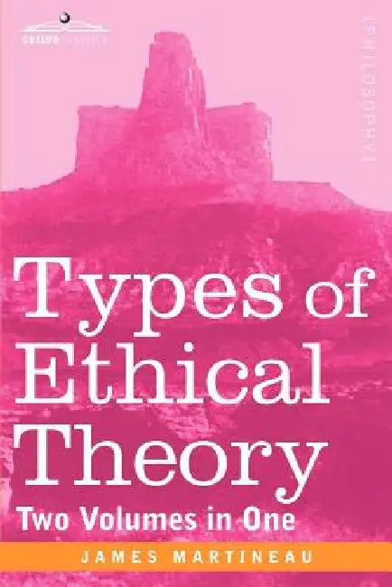 Types of Ethical Theory (Two Volumes in One) by James Martineau