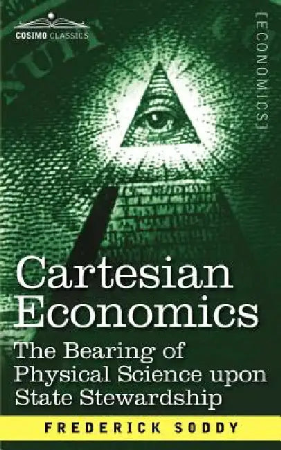 Cartesian Economics: The Bearing of Physical Science Upon State Stewardship by Frederick Soddy