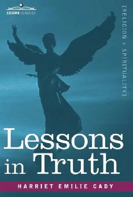 Lessons in Truth: A Course of Twelve Lessons in Practical Christianity by Harriet Emilie Cady