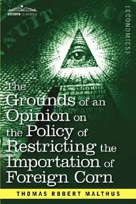 The Grounds of an Opinion on the Policy of Restricting the Importation of Foreign Corn Intended as an Appendix to Observations on the Corn Laws by Thomas Robert Malthus